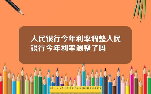 人民银行今年利率调整人民银行今年利率调整了吗