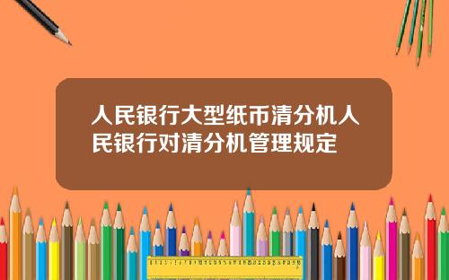 人民银行大型纸币清分机人民银行对清分机管理规定