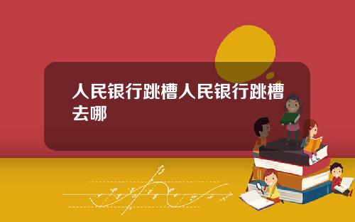 人民银行跳槽人民银行跳槽去哪