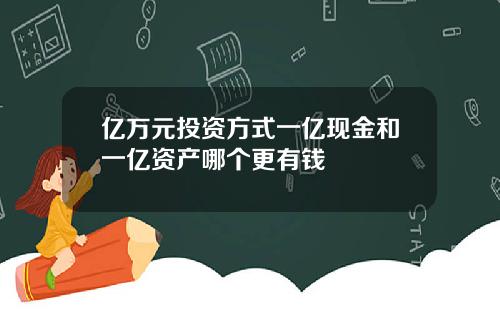 亿万元投资方式一亿现金和一亿资产哪个更有钱