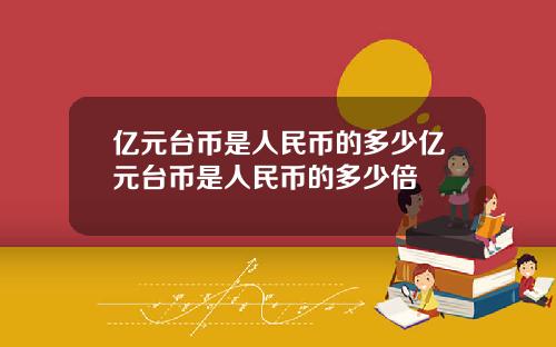 亿元台币是人民币的多少亿元台币是人民币的多少倍