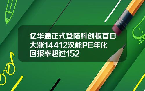 亿华通正式登陆科创板首日大涨14412汉能PE年化回报率超过152