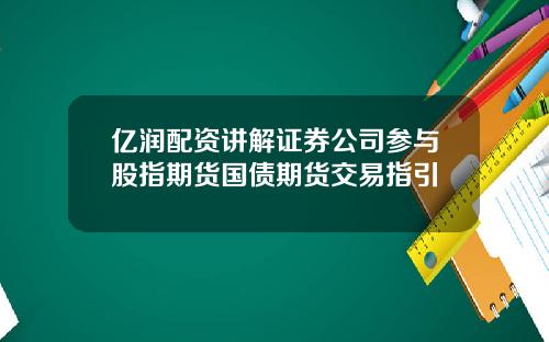 亿润配资讲解证券公司参与股指期货国债期货交易指引