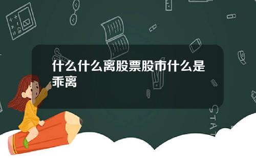 什么什么离股票股市什么是乖离