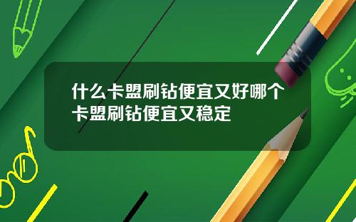 什么卡盟刷钻便宜又好哪个卡盟刷钻便宜又稳定