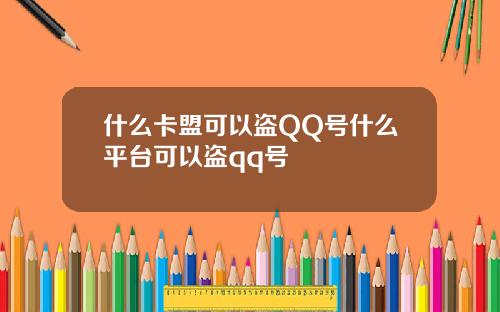 什么卡盟可以盗QQ号什么平台可以盗qq号