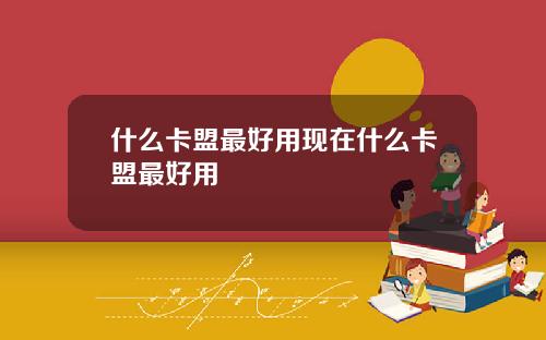 什么卡盟最好用现在什么卡盟最好用