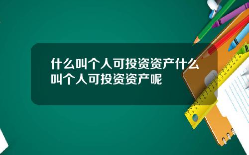 什么叫个人可投资资产什么叫个人可投资资产呢