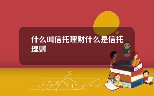 什么叫信托理财什么是信托理财