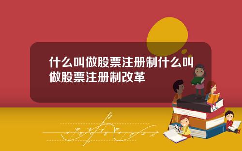 什么叫做股票注册制什么叫做股票注册制改革