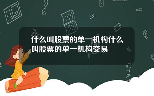 什么叫股票的单一机构什么叫股票的单一机构交易
