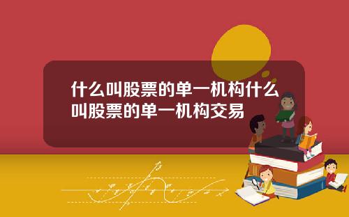什么叫股票的单一机构什么叫股票的单一机构交易