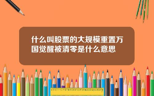 什么叫股票的大规模重置万国觉醒被清零是什么意思