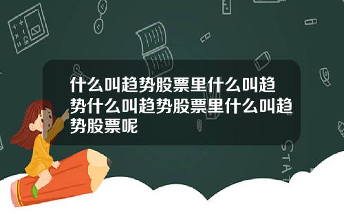 什么叫趋势股票里什么叫趋势什么叫趋势股票里什么叫趋势股票呢