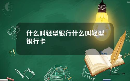 什么叫轻型银行什么叫轻型银行卡