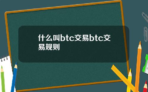 什么叫btc交易btc交易规则