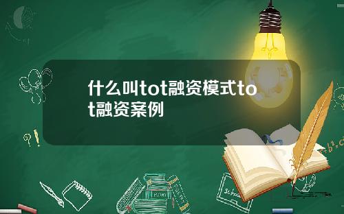 什么叫tot融资模式tot融资案例