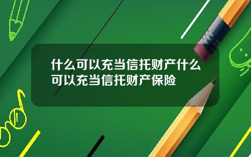 什么可以充当信托财产什么可以充当信托财产保险