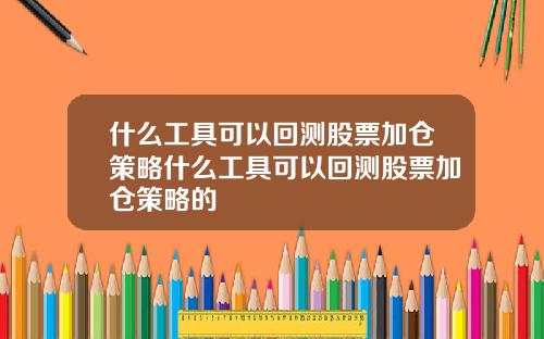 什么工具可以回测股票加仓策略什么工具可以回测股票加仓策略的