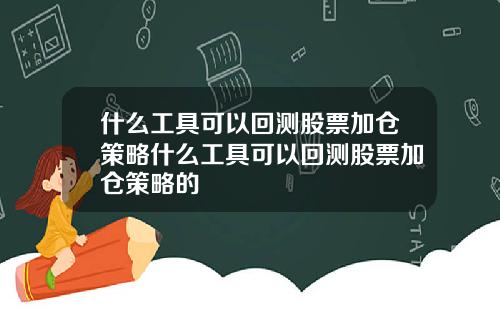 什么工具可以回测股票加仓策略什么工具可以回测股票加仓策略的