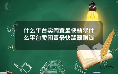 什么平台卖闲置最快翡翠什么平台卖闲置最快翡翠赚钱