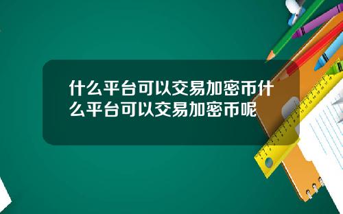 什么平台可以交易加密币什么平台可以交易加密币呢