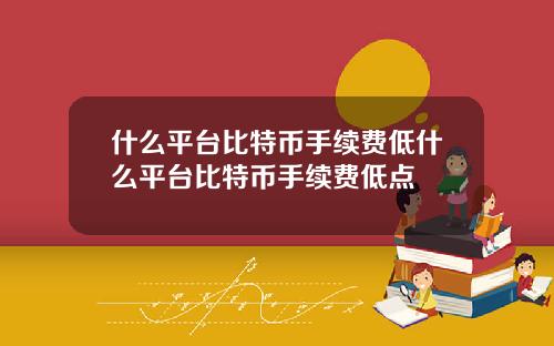 什么平台比特币手续费低什么平台比特币手续费低点