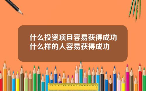 什么投资项目容易获得成功什么样的人容易获得成功