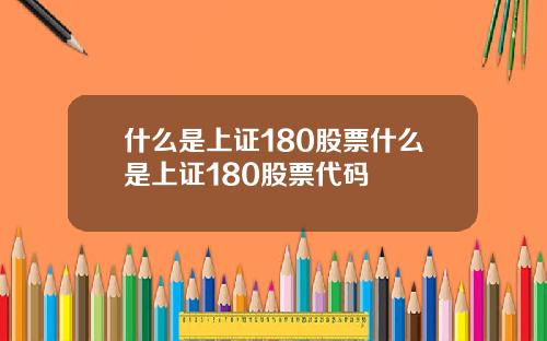 什么是上证180股票什么是上证180股票代码
