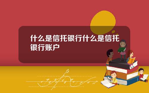 什么是信托银行什么是信托银行账户