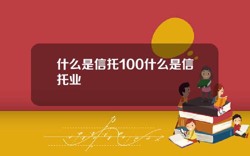 什么是信托100什么是信托业