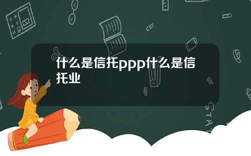 什么是信托ppp什么是信托业