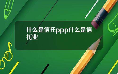 什么是信托ppp什么是信托业