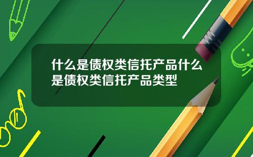 什么是债权类信托产品什么是债权类信托产品类型
