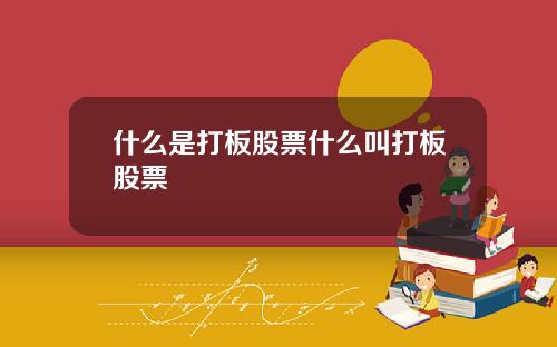 什么是打板股票什么叫打板股票