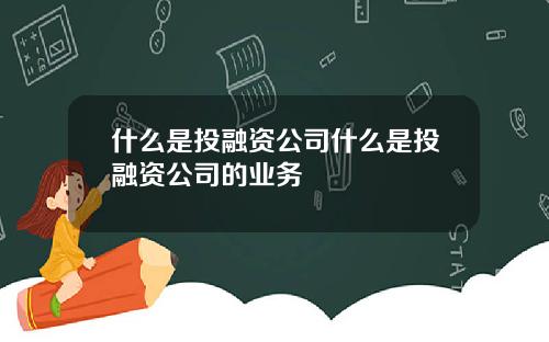 什么是投融资公司什么是投融资公司的业务