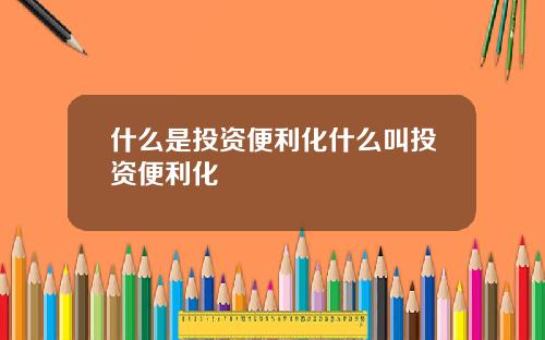 什么是投资便利化什么叫投资便利化