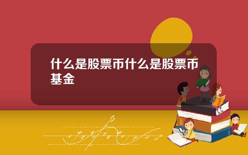 什么是股票币什么是股票币基金