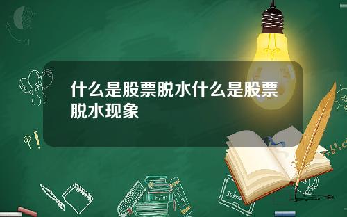 什么是股票脱水什么是股票脱水现象