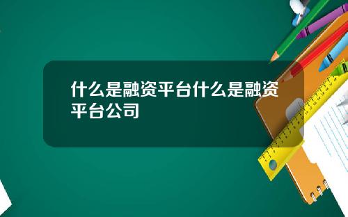 什么是融资平台什么是融资平台公司