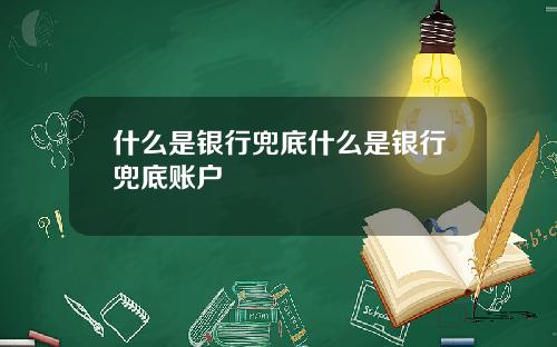 什么是银行兜底什么是银行兜底账户