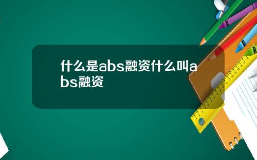 什么是abs融资什么叫abs融资