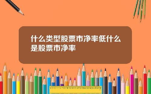 什么类型股票市净率低什么是股票市净率