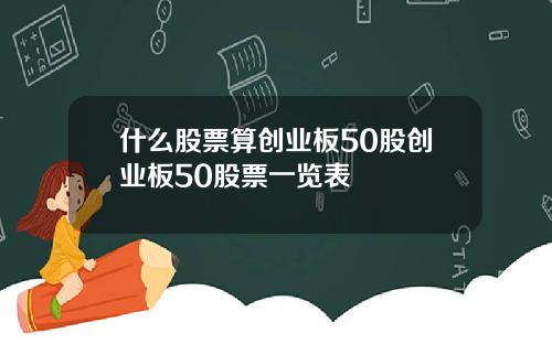 什么股票算创业板50股创业板50股票一览表