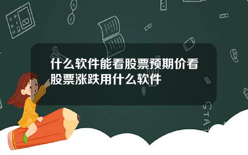 什么软件能看股票预期价看股票涨跌用什么软件