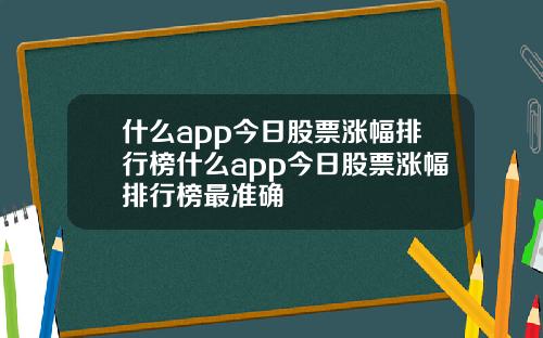 什么app今日股票涨幅排行榜什么app今日股票涨幅排行榜最准确