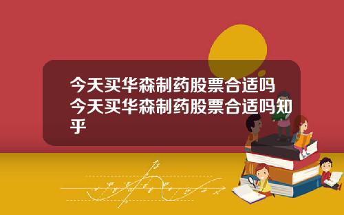 今天买华森制药股票合适吗今天买华森制药股票合适吗知乎