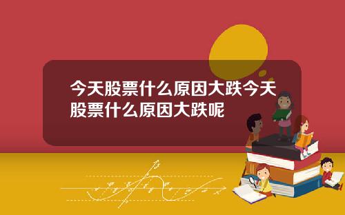 今天股票什么原因大跌今天股票什么原因大跌呢