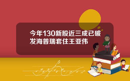 今年130新股近三成已破发海普瑞套住王亚伟