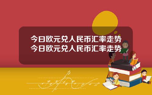 今曰欧元兑人民币汇率走势今日欧元兑人民币汇率走势